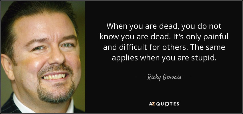 quote-when-you-are-dead-you-do-not-know-you-are-dead-it-s-only-painful-and-difficult-for-others-ricky-gervais-84-94-36.jpg